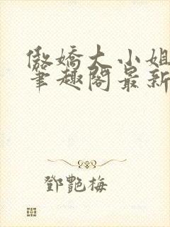 傲娇大小姐po笔趣阁最新章节列表