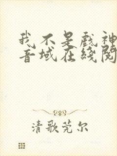 我不是戏神三九音域在线阅读