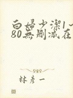 白妇少洁1～180无删减在线阅读