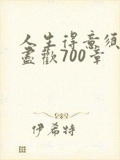 人生得意须纵欢尽欢700章