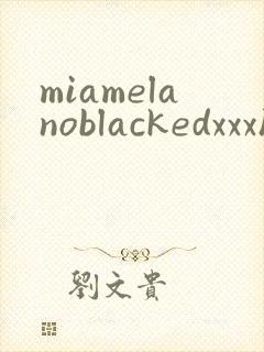 miamelanoblackedxxxhd封面
