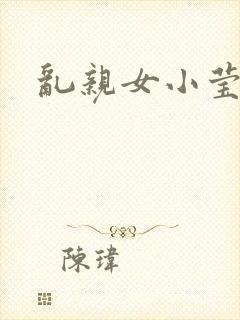 乱亲女小莹的泬