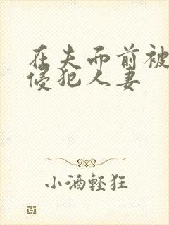 在夫面前被强行侵犯人妻