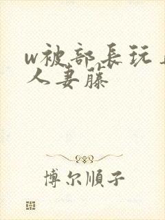 w被部长玩弄的人妻藤