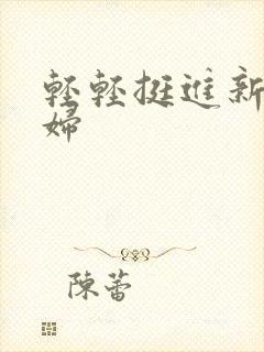 轻轻挺进新婚少妇