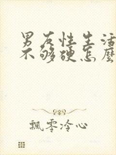 男友性生活勃起不够硬怎么治疗