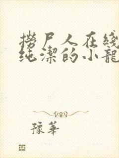 捞尸人在线阅读纯洁的小龙无错