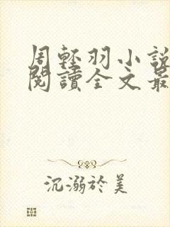 周轻羽小说免费阅读全文最新章节无弹窗