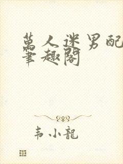 万人迷男配np笔趣阁