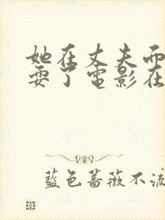 她在丈夫面前被耍了电影在线播放