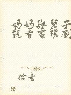 妈妈与儿子免费观看电视剧全集高清