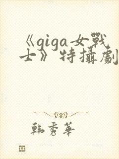 《giga女战士》特摄剧官网