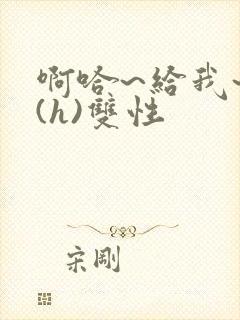 啊哈~给我~啊(h)双性