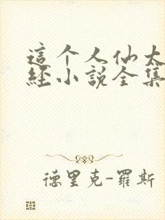 这个人仙太过正经小说全集完整版