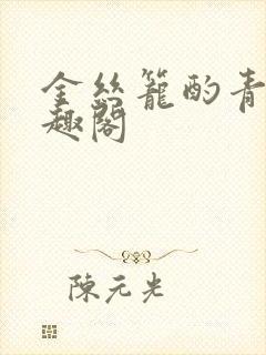 金丝笼酌青栀笔趣阁