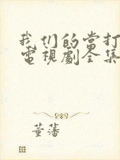 我们的当打之年电视剧全集免费观看封面