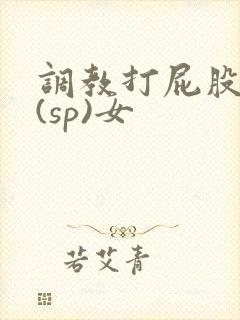 调教打屁股惩罚(sp)女