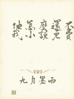 他怎么还不喜欢我小说免费阅读