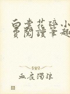 白棠花碎小说免费阅读笔趣阁