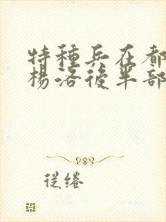 特种兵在都市之杨洛后半部