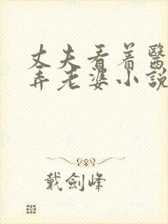 丈夫看着医生玩弄老婆小说