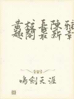 黄校长陈雅惠笔趣阁最新章节更新时