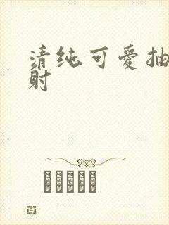 清纯可爱抽插内射