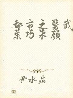 都市之医武孙哲叶巧朱颜