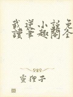 武逆小说免费阅读笔趣阁全文