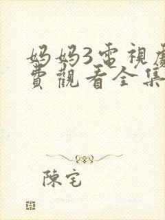 妈妈3电视剧免费观看全集高清