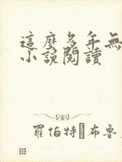 这么多年无删减小说阅读