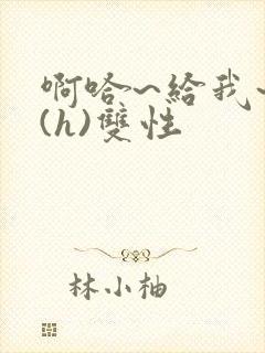 啊哈~给我~啊(h)双性