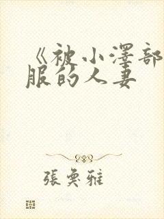 《被小泽部长驯服的人妻