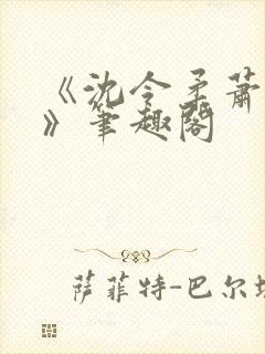 《沈令柔萧清濯》笔趣阁