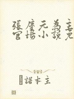 张庆元为主角的官场小说免费阅读无弹窗