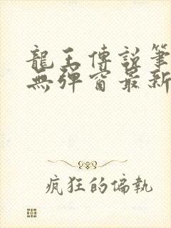 龙王传说笔趣阁无弹窗最新章节