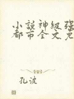 小说神级强者在都市全文免费阅读