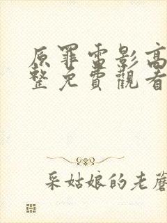 原罪电影高清完整免费观看