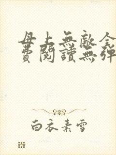母上无敌全文免费阅读无弹窗笔趣阁