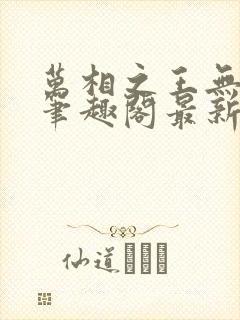 万相之王无弹窗笔趣阁最新章节列表封面