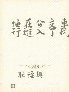 他在公交车上强行进入了我的身体