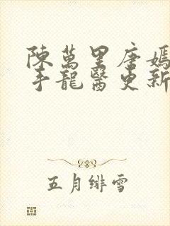 陈万里唐嫣然妙手龙医更新时间