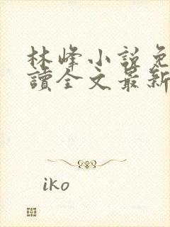 林峰小说免费阅读全文最新章节