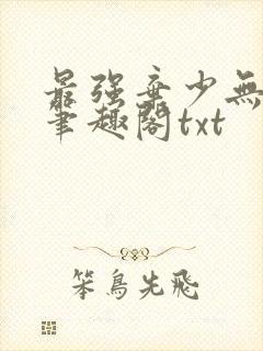 最强弃少无删减笔趣阁txt