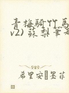 青梅骑竹马(1v2) 苏梨笔趣阁