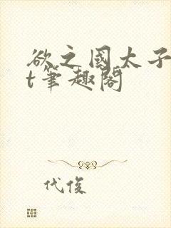 欲之国太子txt笔趣阁