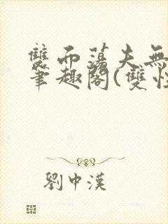 双面荡夫无删改笔趣阁(双性)