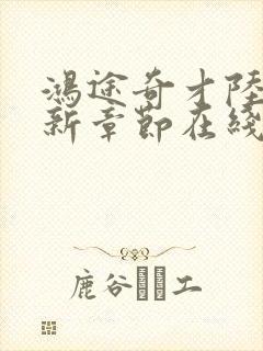 鸿途奇才陆羽最新章节在线阅读封面