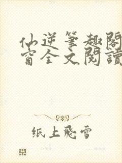 仙逆笔趣阁无弹窗全文阅读
