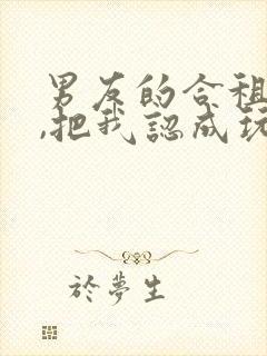 男友的合租室友,把我认成玩偶了王伟